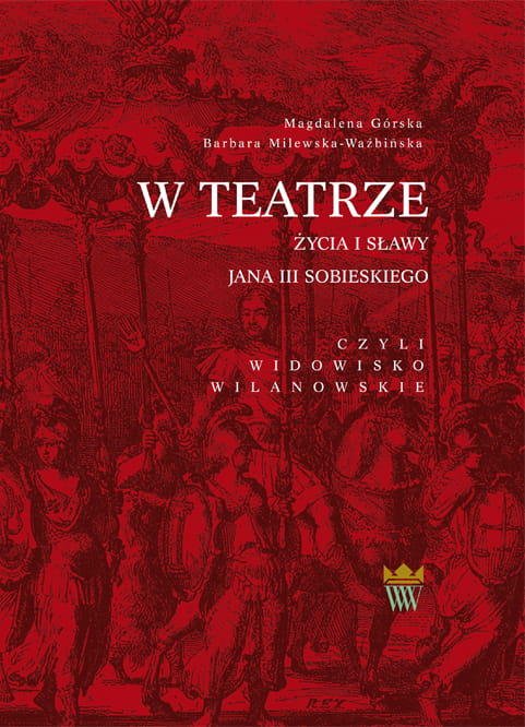 Okładka do publikacji "W teatrze życia i sławy Jana III Sobieskiego, czyli widowisko wilanowskie". Na ciemno czerwonej okładce widać króla Jana III Sobieskiego jadącego na koniu w pochodzie.